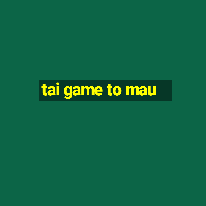 tai game to mau