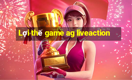 Lợi thế game ag liveaction