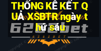 THỐNG KÊ KẾT QUẢ XSBTR ngày thứ sáu