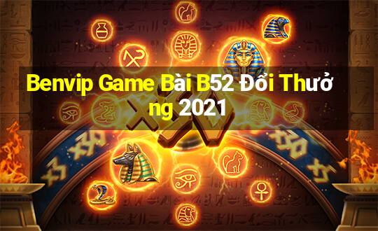 Benvip Game Bài B52 Đổi Thưởng 2021