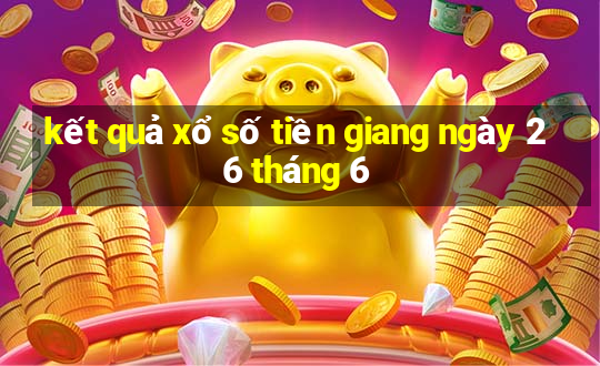 kết quả xổ số tiền giang ngày 26 tháng 6