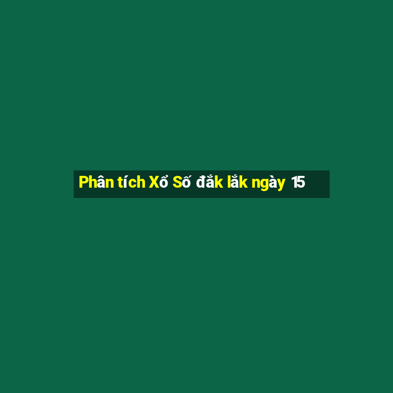 Phân tích Xổ Số đắk lắk ngày 15