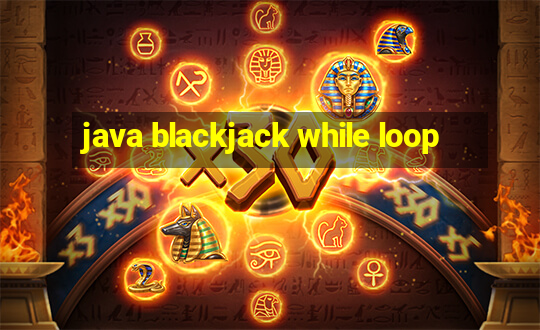 java blackjack while loop