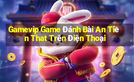 Gamevip Game Đánh Bài An Tiền That Trên Điện Thoại