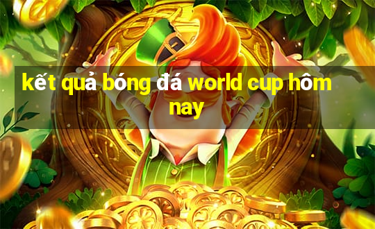 ket qua bong da world cup hom nay