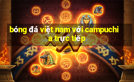 bóng đá việt nam với campuchia trực tiếp