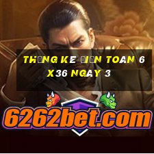 Thống kê Điện Toán 6x36 ngày 3