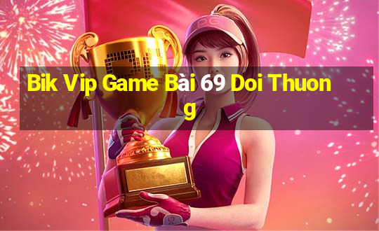 Bik Vip Game Bài 69 Doi Thuong