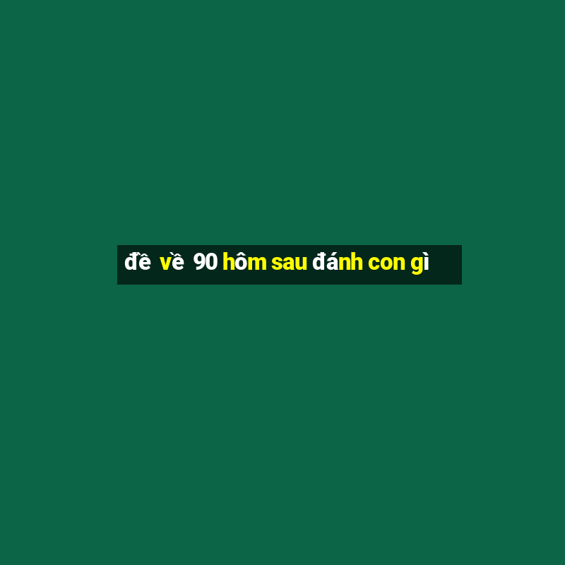 đề về 90 hôm sau đánh con gì