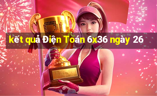 kết quả Điện Toán 6x36 ngày 26