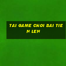 tai game choi bai tien len