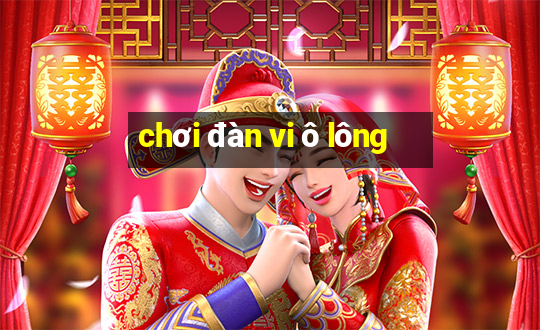 chơi đàn vi ô lông