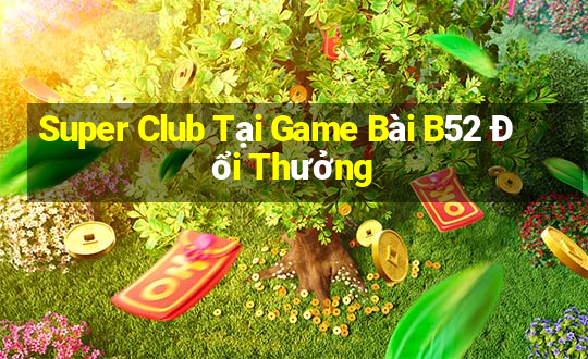 Super Club Tại Game Bài B52 Đổi Thưởng