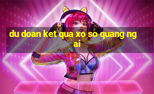 du doan ket qua xo so quang ngai