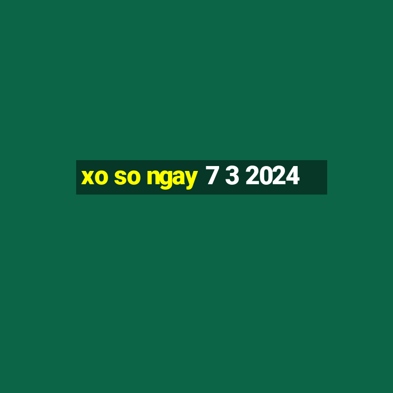 xo so ngay 7 3 2024