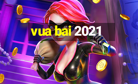 vua bai 2021