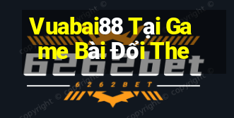 Vuabai88 Tại Game Bài Đổi The