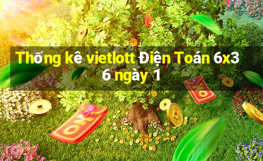 Thống kê vietlott Điện Toán 6x36 ngày 1