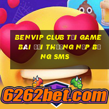 Benvip Club Tại Game Bài Đổi Thưởng Nạp Bằng Sms