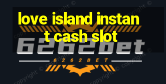 love island instant cash slot