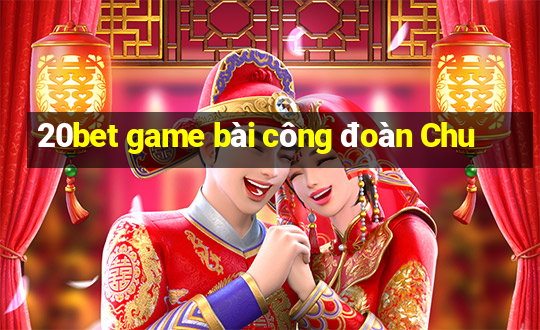 20bet game bài công đoàn Chu