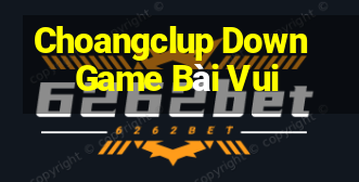 Choangclup Down Game Bài Vui