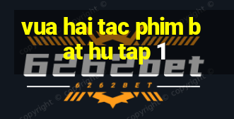 vua hai tac phim bat hu tap 1