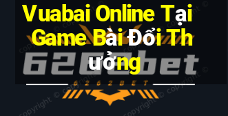 Vuabai Online Tại Game Bài Đổi Thưởng