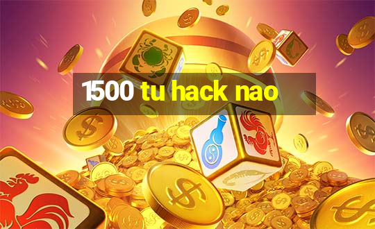 1500 tu hack nao