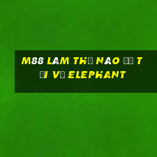 M88 Làm thế nào để tải về Elephant