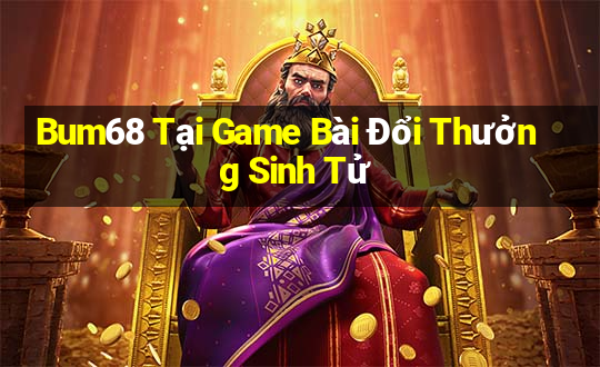 Bum68 Tại Game Bài Đổi Thưởng Sinh Tử