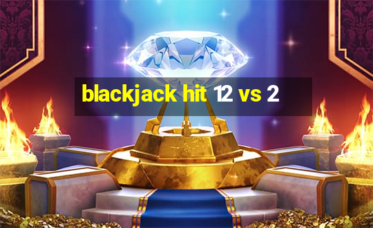 blackjack hit 12 vs 2