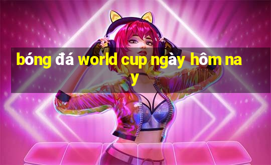 bóng đá world cup ngày hôm nay