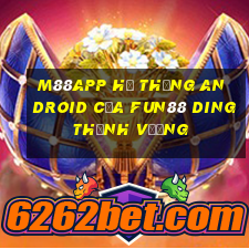 M88app Hệ thống Android của Fun88 Dingthịnh vượng