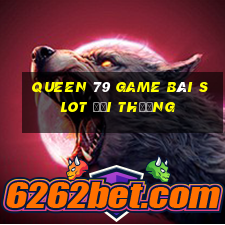 Queen 79 Game Bài Slot Đổi Thưởng