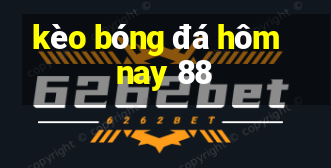 kèo bóng đá hôm nay 88