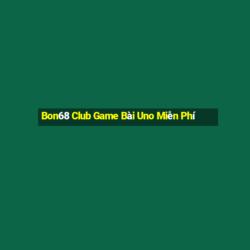 Bon68 Club Game Bài Uno Miễn Phí