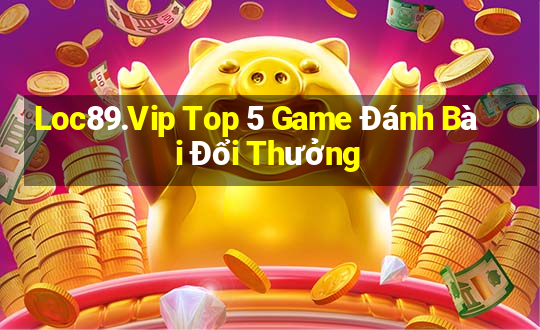 Loc89.Vip Top 5 Game Đánh Bài Đổi Thưởng