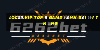 Loc89.Vip Top 5 Game Đánh Bài Đổi Thưởng