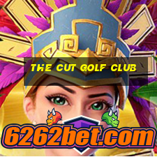 the cut golf club