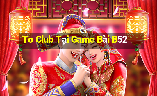 To Club Tại Game Bài B52