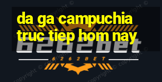 da ga campuchia truc tiep hom nay