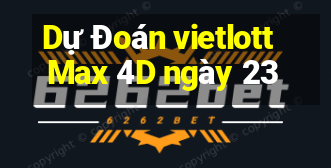 Dự Đoán vietlott Max 4D ngày 23