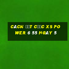 Cách đặt cược XS power 6 55 ngày 5