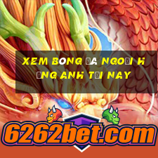 xem bóng đá ngoại hạng anh tối nay