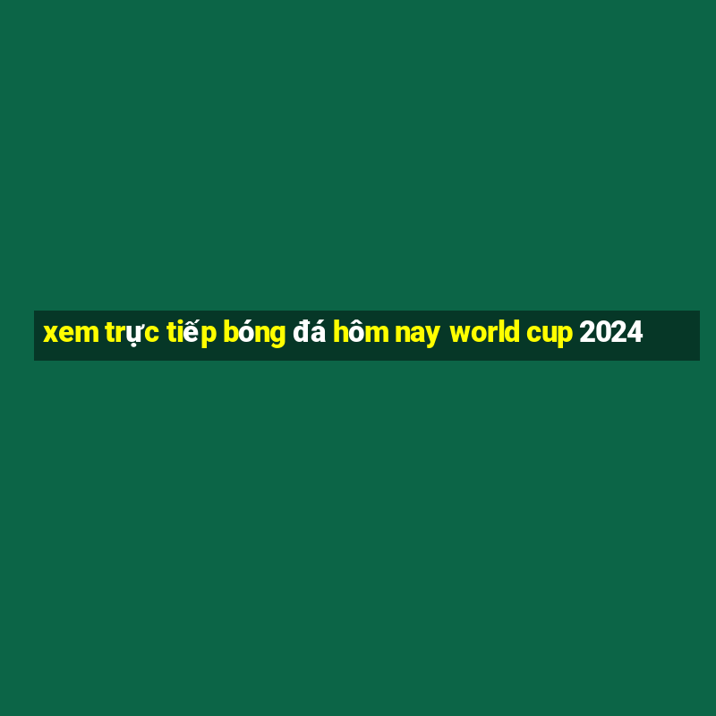 xem trực tiếp bóng đá hôm nay world cup 2024