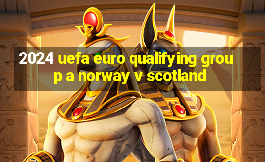 2024 uefa euro qualifying group a norway v scotland