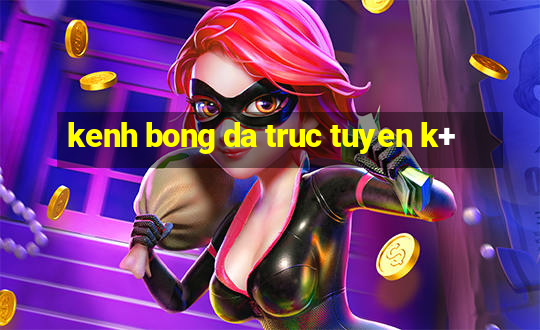 kenh bong da truc tuyen k+