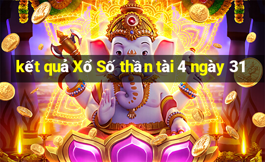 kết quả Xổ Số thần tài 4 ngày 31