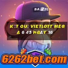 kết quả vietlott MEGA 6 45 ngày 16